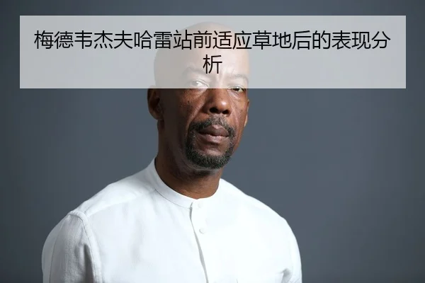 梅德韦杰夫哈雷站前适应草地后的表现分析