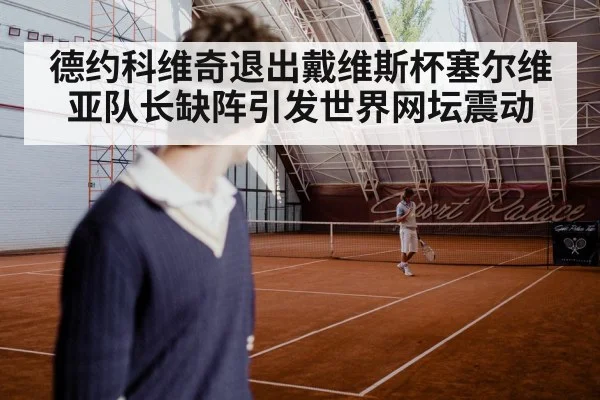 德约科维奇退出戴维斯杯塞尔维亚队长缺阵引发世界网坛震动