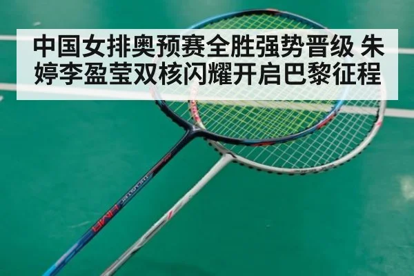 中国女排奥预赛全胜强势晋级 朱婷李盈莹双核闪耀开启巴黎征程