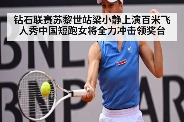 钻石联赛苏黎世站梁小静上演百米飞人秀中国短跑女将全力冲击领奖台