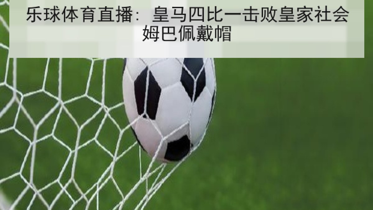 乐球体育直播: 皇马四比一击败皇家社会姆巴佩戴帽 乐球体育直播: 皇马四比一击败皇家社会姆巴佩戴帽