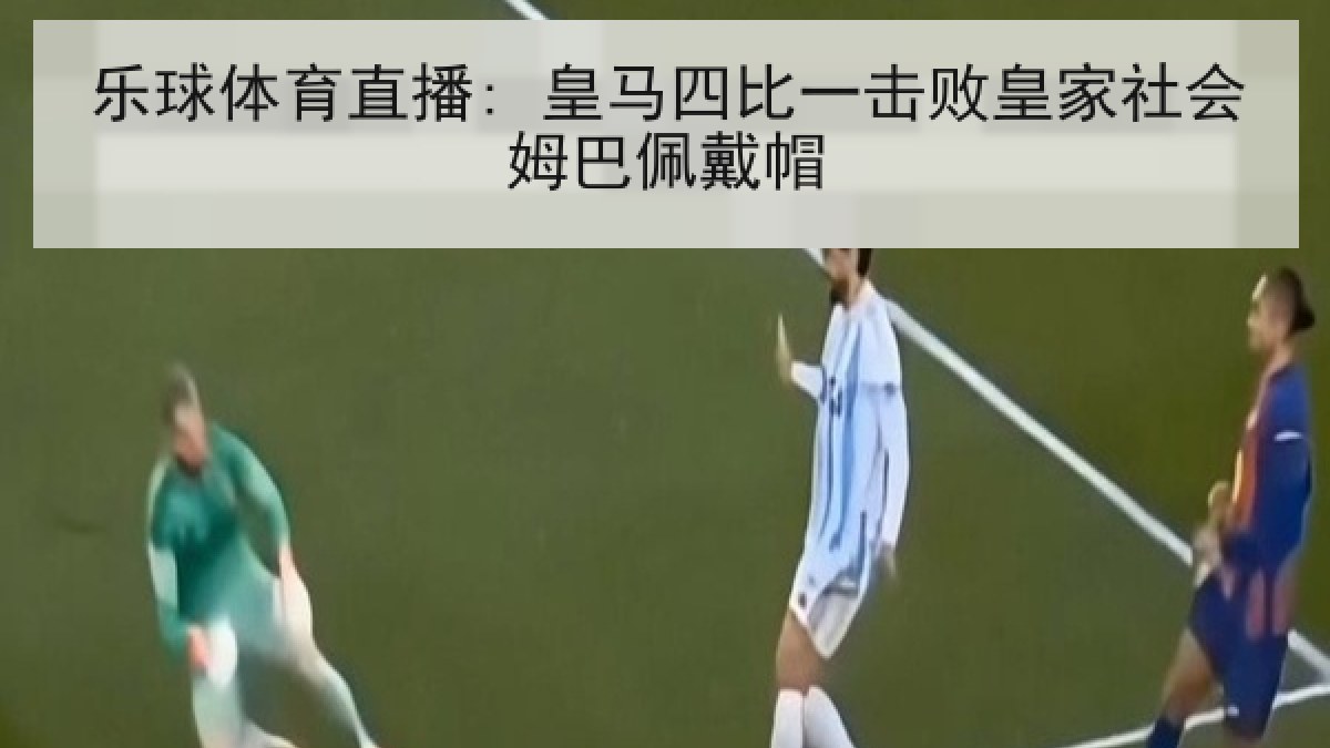 乐球体育直播: 皇马四比一击败皇家社会姆巴佩戴帽 乐球体育直播: 皇马四比一击败皇家社会姆巴佩戴帽